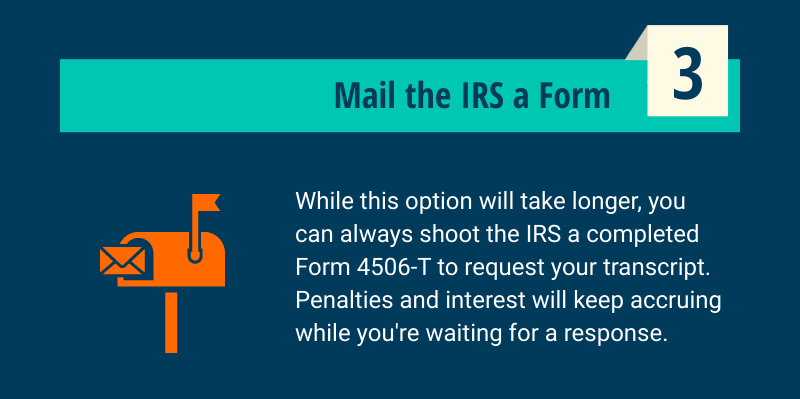 Mail the IRS a form to request your tax transcript.