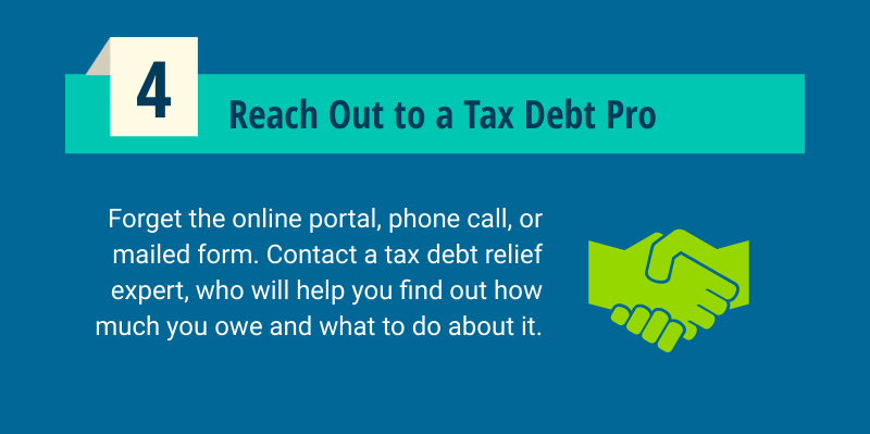 Contact a tax debt relief professional who can find out how much you owe.
